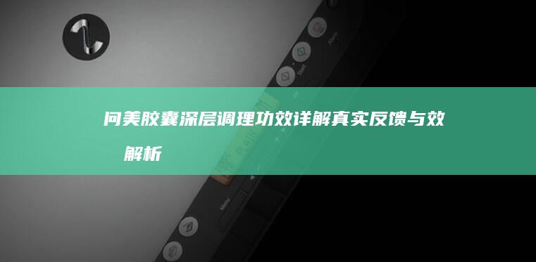 问美胶囊深层调理功效详解：真实反馈与效果解析