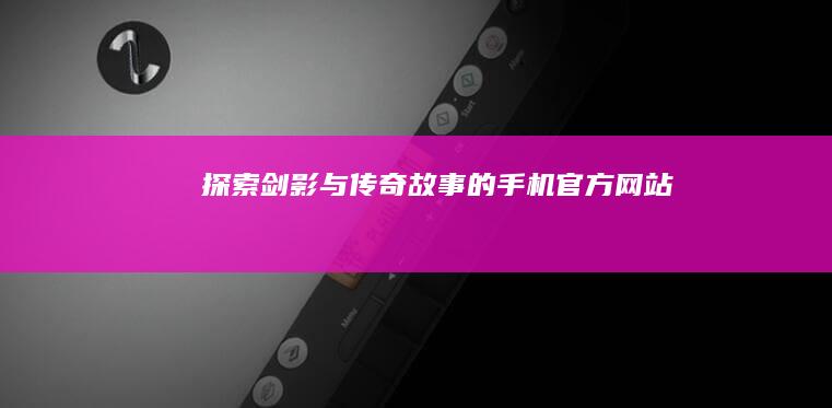 探索剑影与传奇故事的手机官方网站