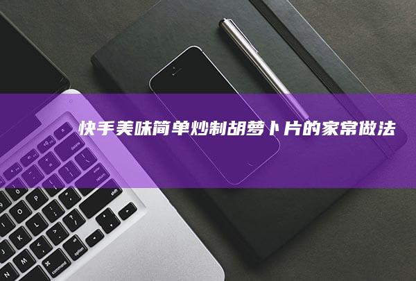 快手美味：简单炒制胡萝卜片的家常做法